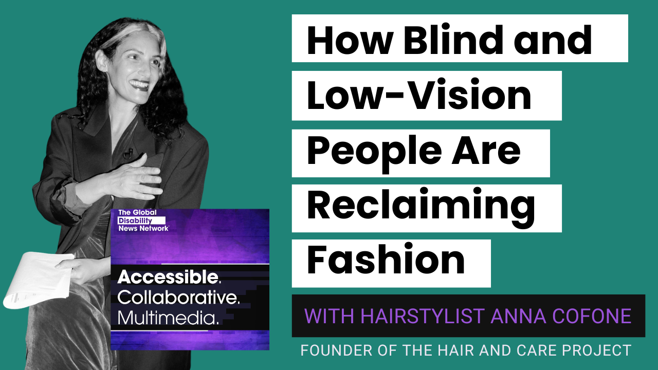 A green graphic reads "How Blind and Low-Vision People are Reclaiming Fashion, With Hairstylist Anna Cofone, Founder of the Hair and Care Project." The Global Disability News Network, Accessible. Collaborative. Multimedia. Features a black and white image of Anna Cofone, a smiling woman with long dark hair with white streaks at the front.